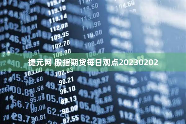 捷元网 股指期货每日观点20230202