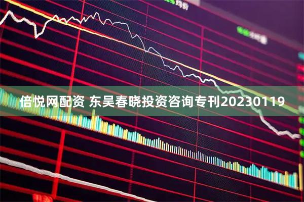 倍悦网配资 东吴春晓投资咨询专刊20230119