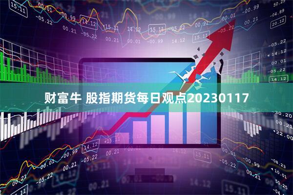 财富牛 股指期货每日观点20230117