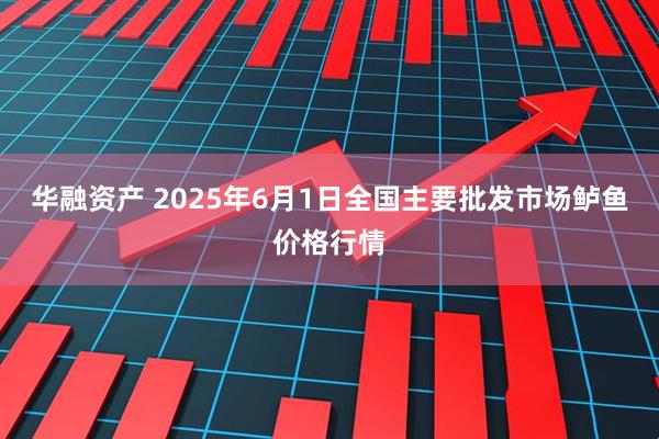 华融资产 2025年6月1日全国主要批发市场鲈鱼价格行情