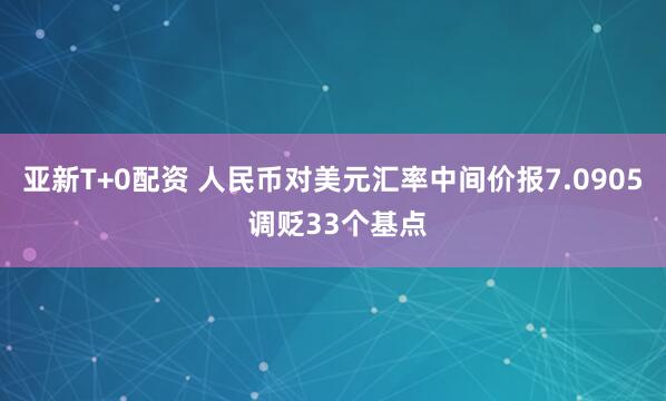 亚新T+0配资 人民币对美元汇率中间价报7.0905 调贬33个基点