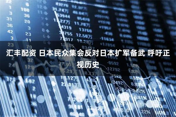 汇丰配资 日本民众集会反对日本扩军备武 呼吁正视历史