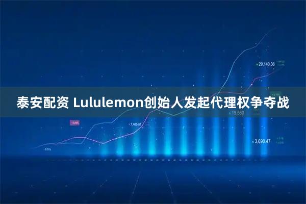泰安配资 Lululemon创始人发起代理权争夺战
