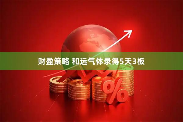 财盈策略 和远气体录得5天3板