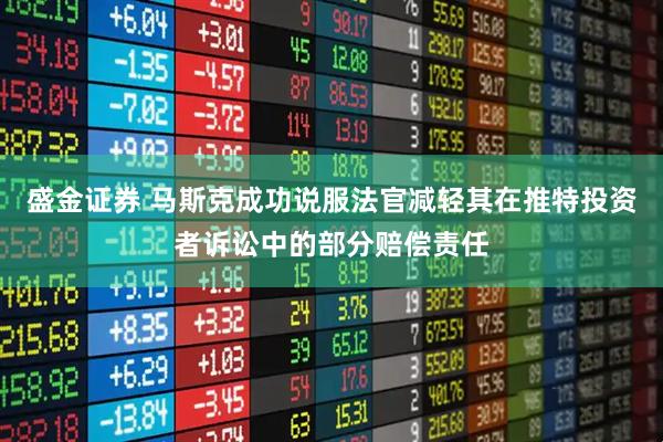 盛金证券 马斯克成功说服法官减轻其在推特投资者诉讼中的部分赔偿责任